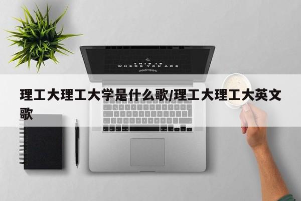 理工大理工大学是什么歌/理工大理工大英文歌