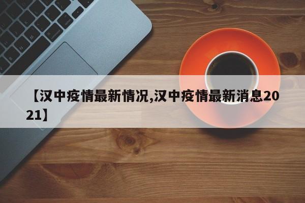 【汉中疫情最新情况,汉中疫情最新消息2021】