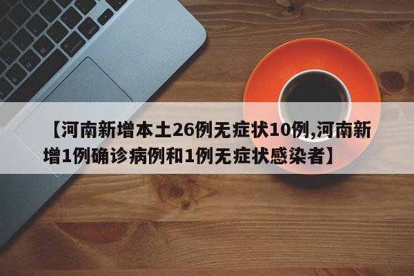 【河南新增本土26例无症状10例,河南新增1例确诊病例和1例无症状感染者】