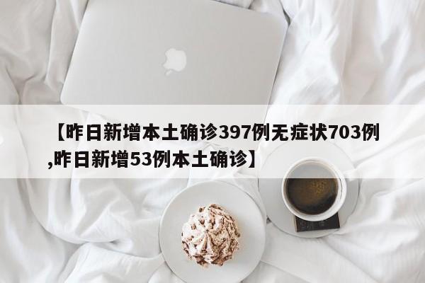 【昨日新增本土确诊397例无症状703例,昨日新增53例本土确诊】