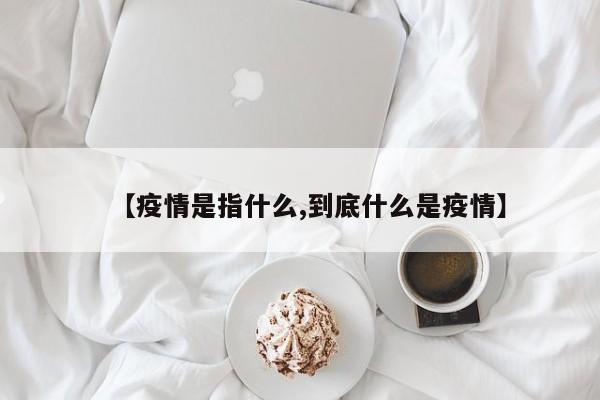 【疫情是指什么,到底什么是疫情】