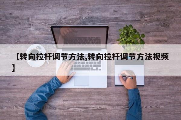 【转向拉杆调节方法,转向拉杆调节方法视频】
