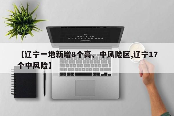 【辽宁一地新增8个高、中风险区,辽宁17个中风险】