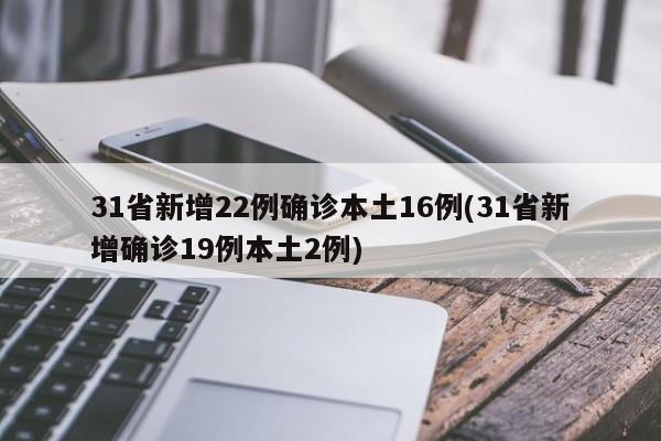 31省新增22例确诊本土16例(31省新增确诊19例本土2例)
