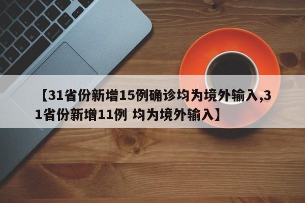【31省份新增15例确诊均为境外输入,31省份新增11例 均为境外输入】