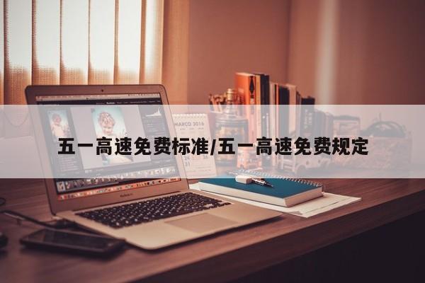 五一高速免费标准/五一高速免费规定