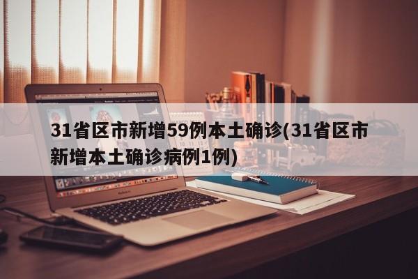 31省区市新增59例本土确诊(31省区市新增本土确诊病例1例)