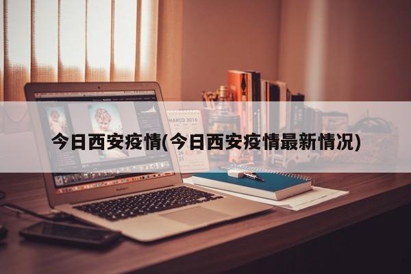 今日西安疫情(今日西安疫情最新情况)