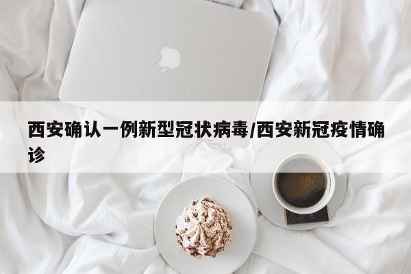 西安确认一例新型冠状病毒/西安新冠疫情确诊