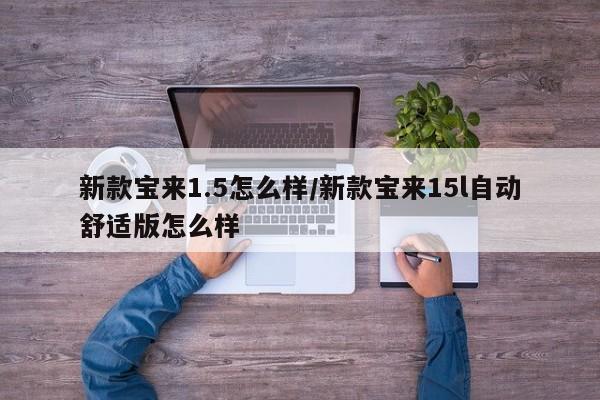 新款宝来1.5怎么样/新款宝来15l自动舒适版怎么样