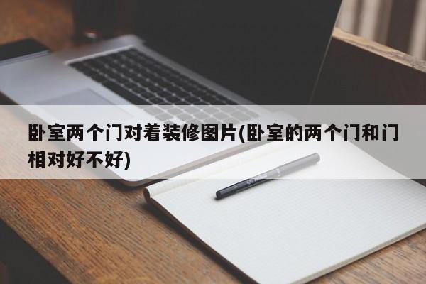 卧室两个门对着装修图片(卧室的两个门和门相对好不好)