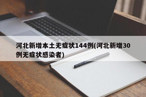 河北新增本土无症状144例(河北新增30例无症状感染者)