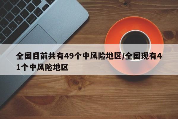 全国目前共有49个中风险地区/全国现有41个中风险地区