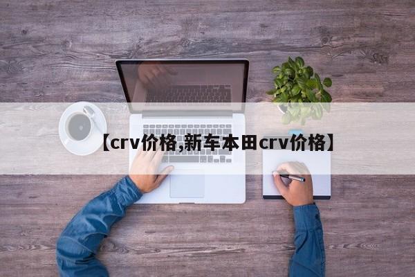 【crv价格,新车本田crv价格】