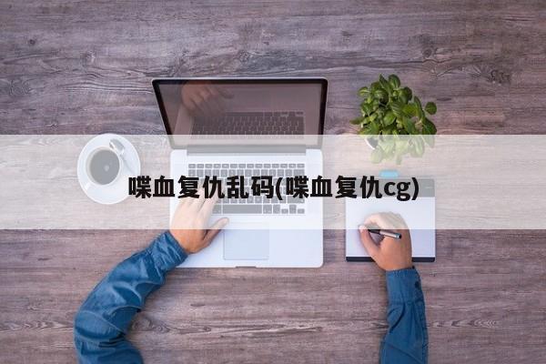 喋血复仇乱码(喋血复仇cg)