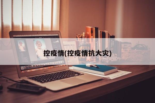 控疫情(控疫情抗大灾)