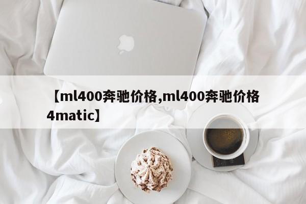 【ml400奔驰价格,ml400奔驰价格4matic】