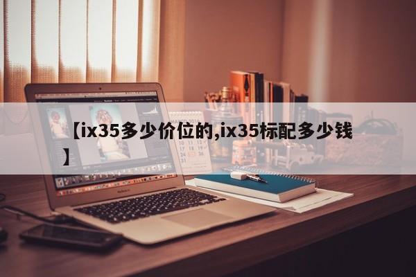 【ix35多少价位的,ix35标配多少钱】