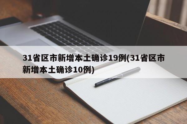 31省区市新增本土确诊19例(31省区市新增本土确诊10例)