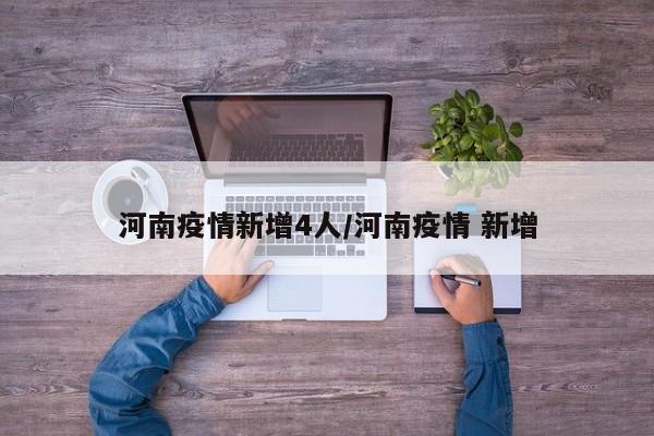 河南疫情新增4人/河南疫情 新增