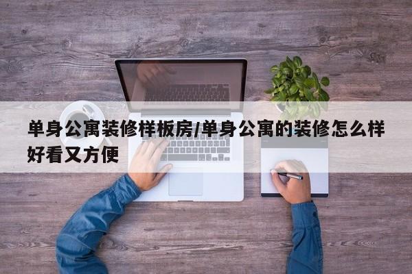 单身公寓装修样板房/单身公寓的装修怎么样好看又方便