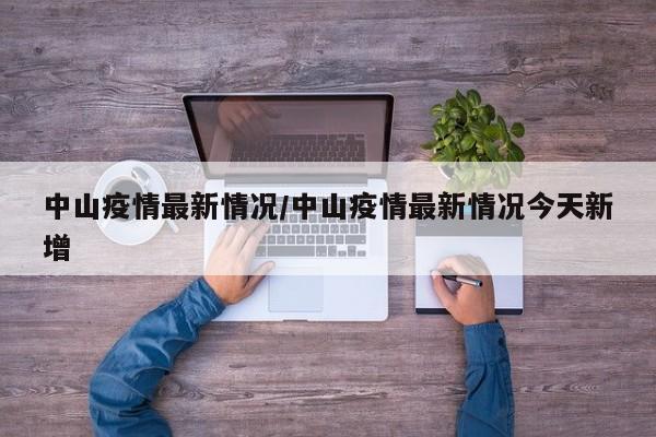 中山疫情最新情况/中山疫情最新情况今天新增