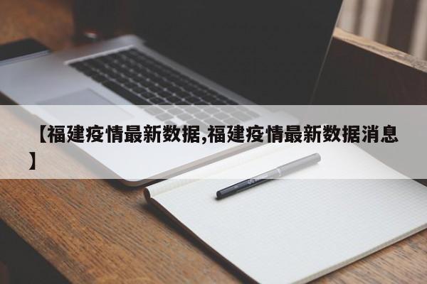 【福建疫情最新数据,福建疫情最新数据消息】
