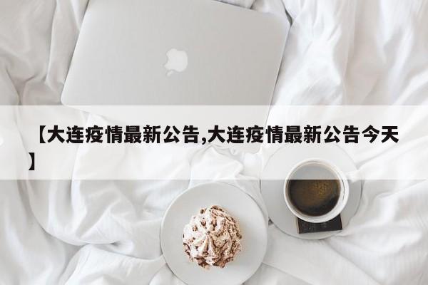 【大连疫情最新公告,大连疫情最新公告今天】
