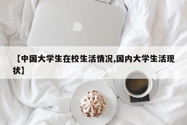 【中国大学生在校生活情况,国内大学生活现状】