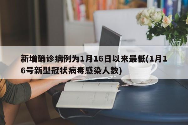 新增确诊病例为1月16日以来最低(1月16号新型冠状病毒感染人数)