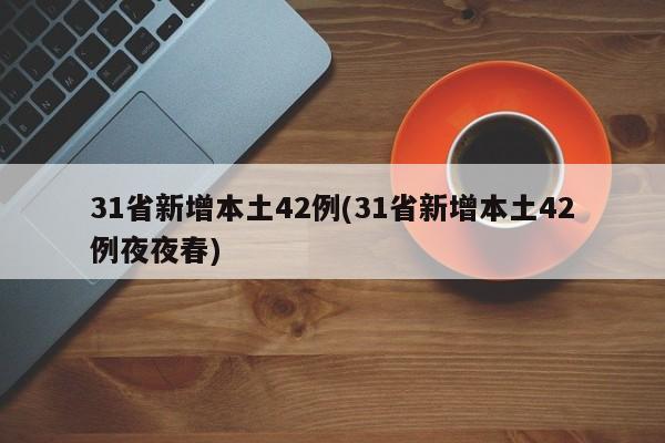 31省新增本土42例(31省新增本土42例夜夜春)