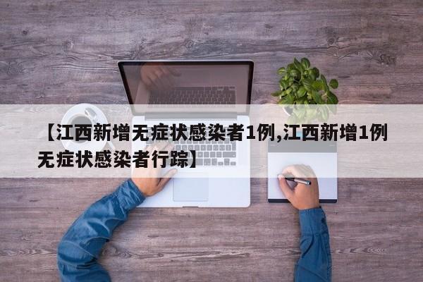 【江西新增无症状感染者1例,江西新增1例无症状感染者行踪】