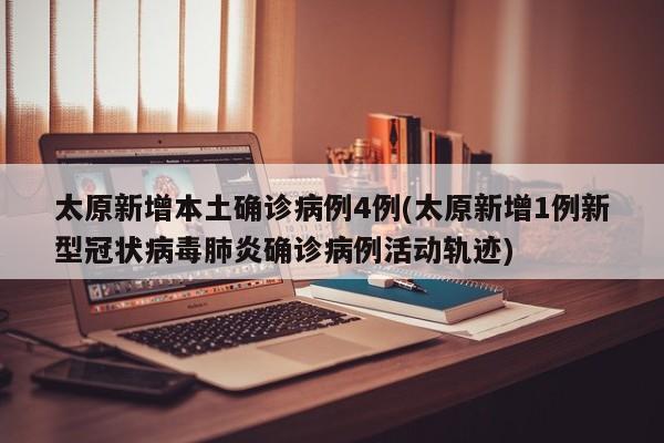 太原新增本土确诊病例4例(太原新增1例新型冠状病毒肺炎确诊病例活动轨迹)