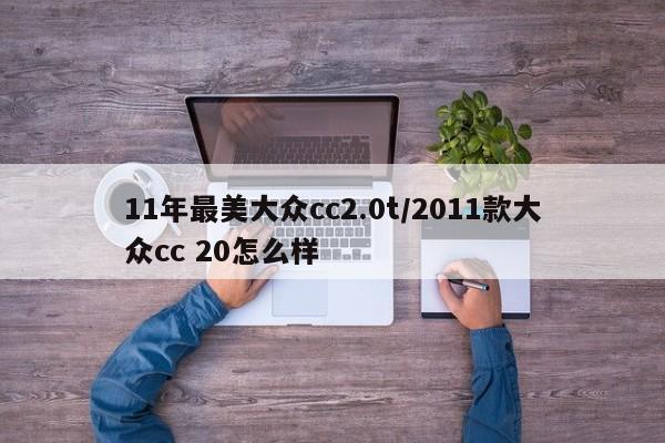 11年最美大众cc2.0t/2011款大众cc 20怎么样