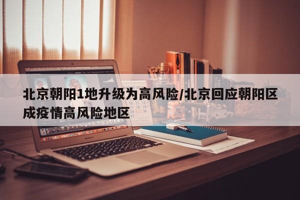 北京朝阳1地升级为高风险/北京回应朝阳区成疫情高风险地区