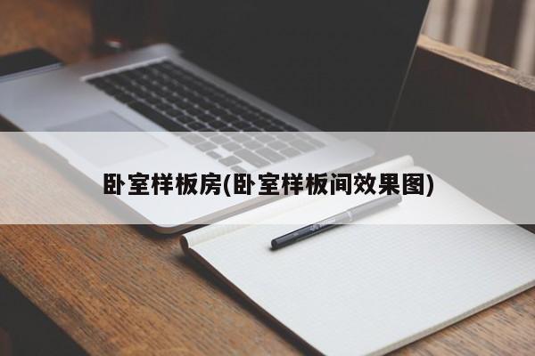 卧室样板房(卧室样板间效果图)