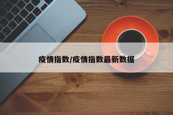 疫情指数/疫情指数最新数据
