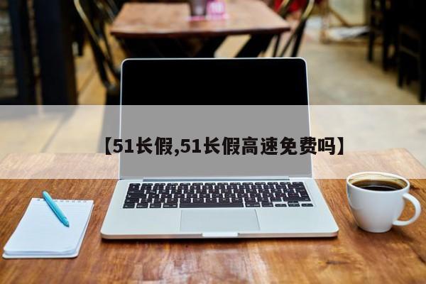 【51长假,51长假高速免费吗】