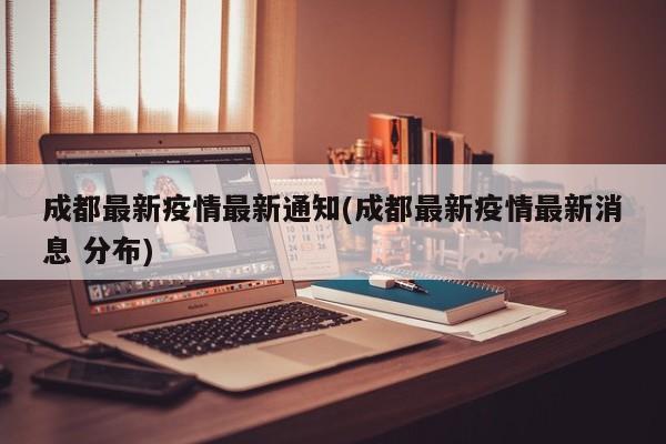 成都最新疫情最新通知(成都最新疫情最新消息 分布)