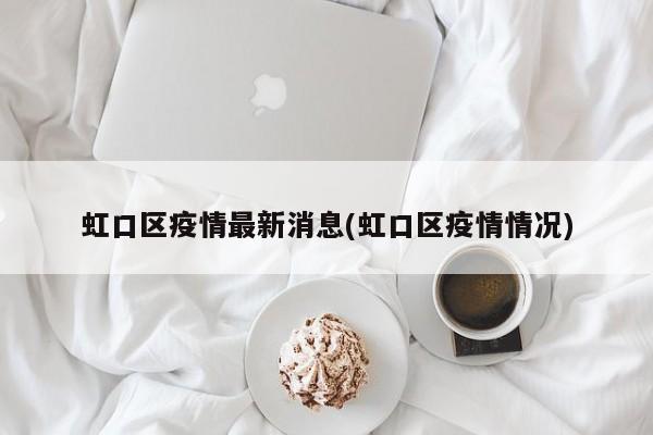 虹口区疫情最新消息(虹口区疫情情况)