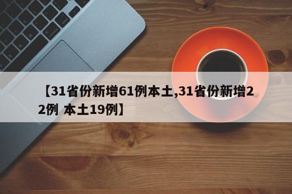 【31省份新增61例本土,31省份新增22例 本土19例】