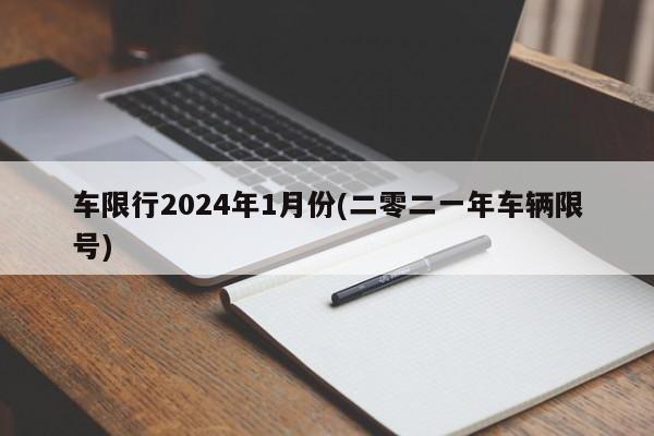 车限行2024年1月份(二零二一年车辆限号)
