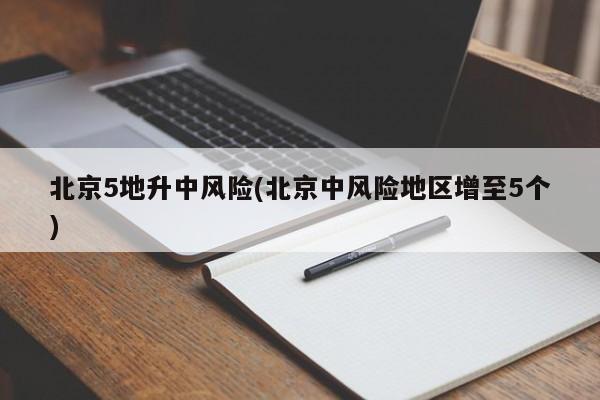 北京5地升中风险(北京中风险地区增至5个)
