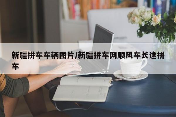 新疆拼车车辆图片/新疆拼车网顺风车长途拼车