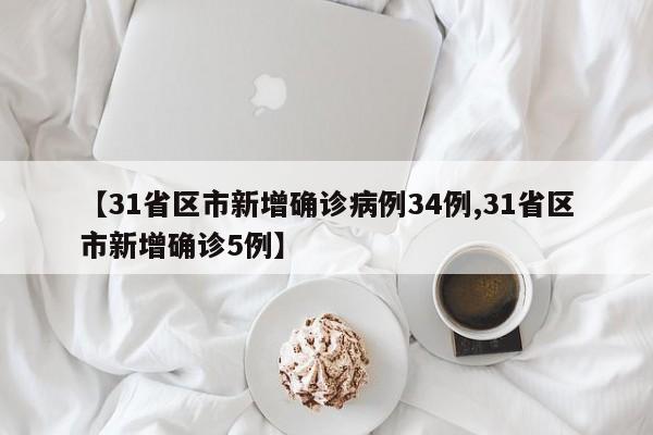 【31省区市新增确诊病例34例,31省区市新增确诊5例】