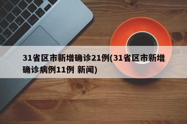 31省区市新增确诊21例(31省区市新增确诊病例11例 新闻)
