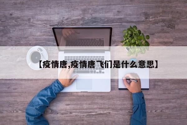 【疫情唐,疫情唐飞们是什么意思】