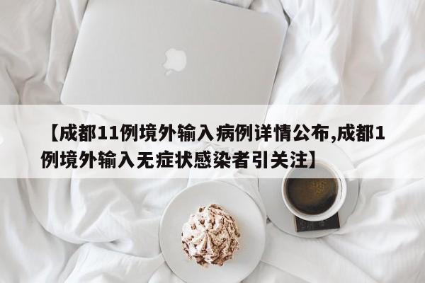 【成都11例境外输入病例详情公布,成都1例境外输入无症状感染者引关注】