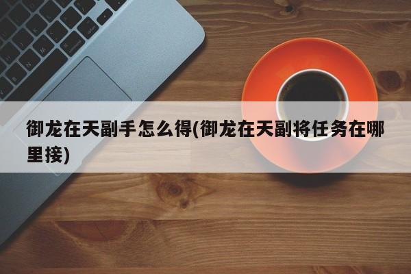 御龙在天副手怎么得(御龙在天副将任务在哪里接)