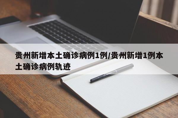 贵州新增本土确诊病例1例/贵州新增1例本土确诊病例轨迹
